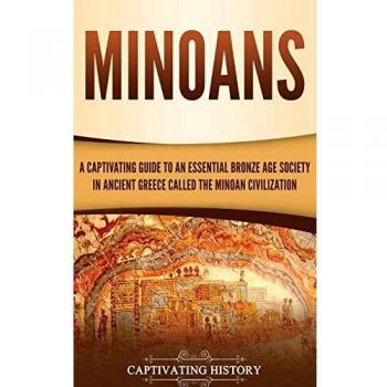 Captivating History Minoans: A Captivating Guide To An Essential Bronze Age Society In Ancient Greece Called The Minoan Civilization