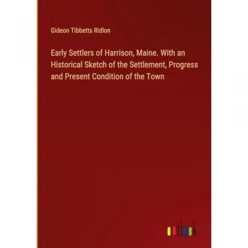 Early Settlers of Harrison, Maine. With an Historical Sketch of the Settlement, Progress and Present Condition of the Town