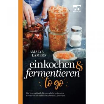 Einkochen und Fermentieren to go | Die besten Quick-Tipps und die leckersten Rezepte zum Haltbarmachen in kurzer Zeit
