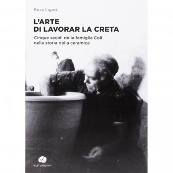 L'arte di lavorar la creta. Cinque secoli della famiglia Colì nella storia della ceramica