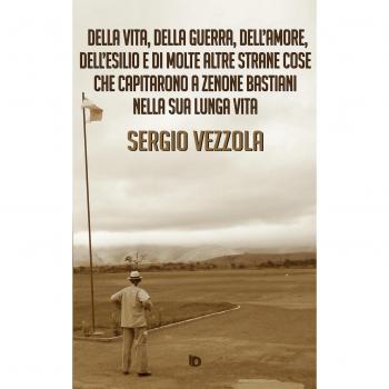 Della vita, della guerra, dell'amore, dell'esilio e di molte altre strane cose che capitarono a Zenone Bastiani nella sua lunga vita. Nuova ediz.