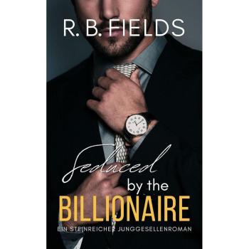 Seduced by the Billionaire: Ein Steinreicher Junggesellenroman (Steinreiche Junggesellen #6)
