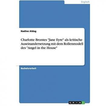 Charlotte Brontes Jane Eyre als kritische Auseinandersetzung mit dem Rollenmodell des Angel in the House