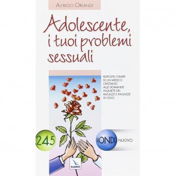 Adolescente, i tuoi problemi sessuali. Risposte di un medico cristiano alle domande inquiete dei ragazzi e ragazze di oggi