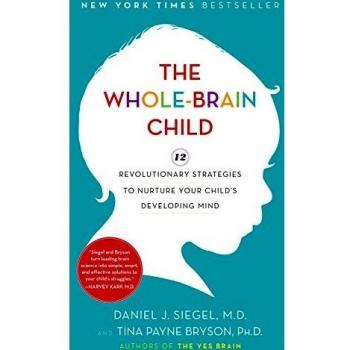 The Whole-Brain Child: 12 Revolutionary Strategies to Nurture Your Child's Developing Mind