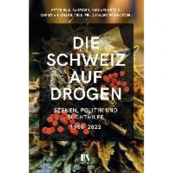 Peter-Paul Bänziger Die Schweiz Auf Drogen: Szenen, Politik Und Suchthilfe, 1965–2022: Szenen, Politik Und Suchthilfe, 1950-2022