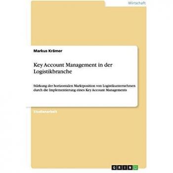 Key Account Management in der Logistikbranche: Stärkung der horizontalen Marktposition von Logistikunternehmen durch die Implementierung eines Key Account Managements