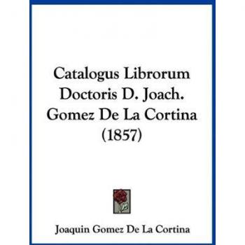 Catalogus Librorum Doctoris D. Joach. Gomez De La Cortina (1857)