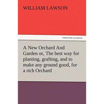 A New Orchard And Garden or, The best way for planting, grafting, and to make any ground good, for a rich Orchard: Particularly in the North and generally for the whole kingdome of England
