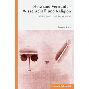 Herz und Vernunft  Wissenschaft und Religion. Blaise Pascal und die Moderne