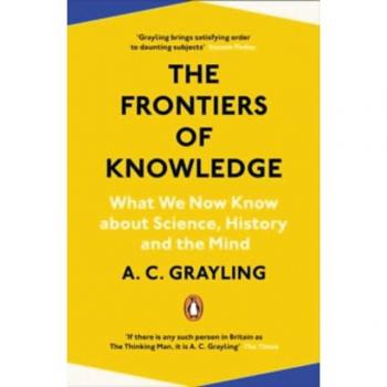 Grayling, A. C. The Frontiers Of Knowledge: What We Know About Science, History And The Mind