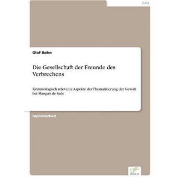 Die Gesellschaft der Freunde des Verbrechens: Kriminologisch relevante Aspekte der Thematisierung der Gewalt bei Marquis de Sade