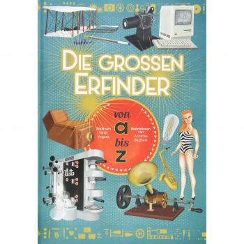 Die großen Erfinder von A bis Z. Eine Reise durch die Geschichte der Wissenschaft