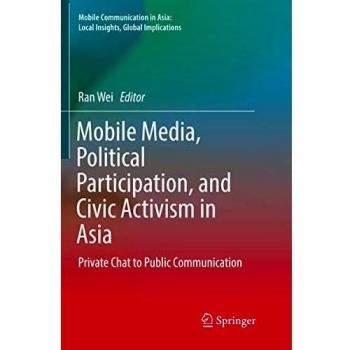 Mobile Media, Political Participation, and Civic Activism in Asia: Private Chat to Public Communication
