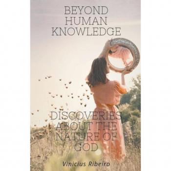 Beyond Human Knowledge Discoveries about the Nature of God