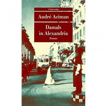 André Aciman Damals In Alexandria: Erinnerung An Eine Verschwundene Welt. Roman (Unionsverlag Taschenbücher)