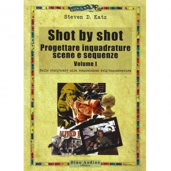 Shot by shot. Progettare inquadrature, scene e sequenze. Vol. 1: Dallo storyboard alla composizione dell'inquadratura.
