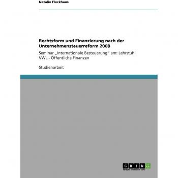 Rechtsform und Finanzierung nach der Unternehmensteuerreform 2008: Seminar ¿Internationale Besteuerung¿ am: Lehrstuhl VWL