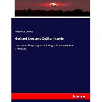 Gerhard Croesens Quäkerhistorie: von deren Ursprung bis auf jüngsthin entstandene Trennung