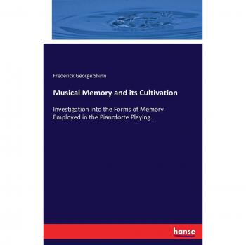 Musical Memory and its Cultivation: Investigation into the Forms of Memory Employed in the Pianoforte Playing...