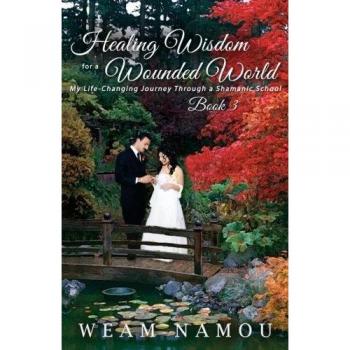 Healing Wisdom for a Wounded World: My Life-Changing Journey Through a Shamanic School