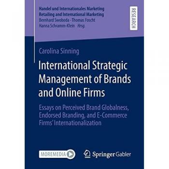 International Strategic Management of Brands and Online Firms: Essays on Perceived Brand Globalness, Endorsed Branding, and E-Commerce Firms’ ... Retailing and International Marketing)