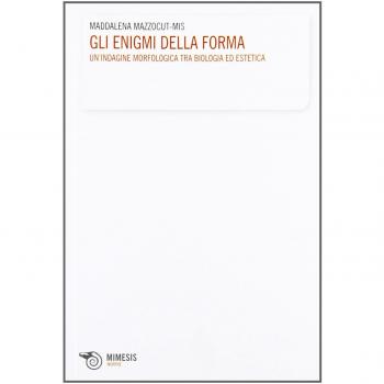 Gli enigmi della forma. Un'indagine morfologica, tra biologia ed estetica, suggerita dal pensiero di D'Arcy Thompson