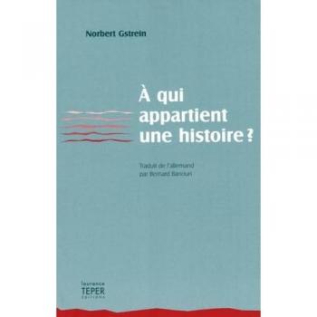 A Qui Appartient Une Histoire ?: Des Faits, Des Fictions, Ainsi Qu'Une Preuve Contre Toute Vraisemblance De La Vie Réelle