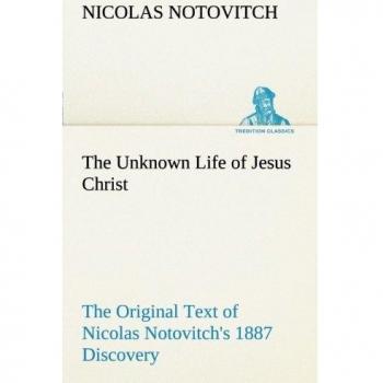 The Unknown Life of Jesus Christ The Original Text of Nicolas Notovitch's 1887 Discovery (TREDITION CLASSICS)