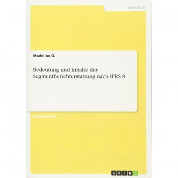 Bedeutung und Inhalte der Segmentberichterstattung nach IFRS 8