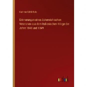 Erinnerungen eines österreichischen Veteranen aus dem Italienischen Kriege der Jahre 1848 und 1849