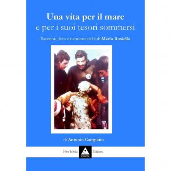 Una vita per il mare e per i suoi tesori sommersi. Racconti, foto e memorie del sub Mario Rosiello