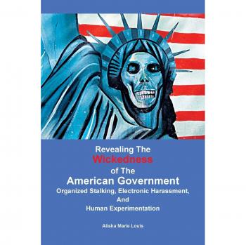 Revealing the Wickedness of the American Government: Organized Stalking, Electronic Harassment, and Human Experimentation