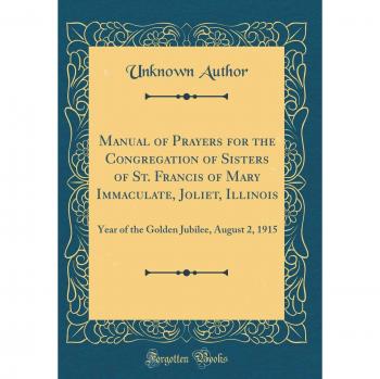Manual of Prayers for the Congregation of Sisters of St. Francis of Mary Immaculate, Joliet, Illinois: Year of the Golden Jubilee, August 2, 1915