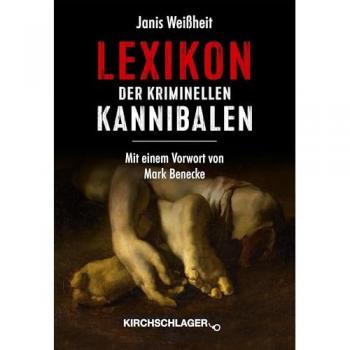 Lexikon der kriminellen Kannibalen (Historische Serienmörder: Menschliche Ungeheuer vom späten Mittelalter bis zur Mitte des 20. Jahrhunderts)