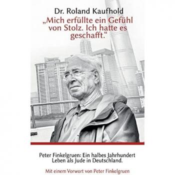 Kaufhold, Dr. Roland Mich Erfüllte Ein Gefühl Von Stolz. Ich Hatte Es Geschafft.: Peter Finkelgruen: Ein Halbes Jahrhundert Leben Als Jude In Deutschland.