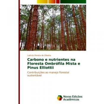 Carbono e nutrientes na Floresta Ombrófila Mista e Pinus Elliottii: Contribuições ao manejo florestal sustentável