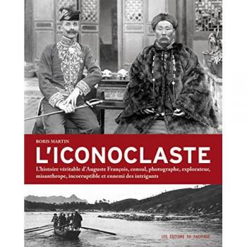 L'iconoclaste : l'histoire véritable d'Auguste François, consul, photographe, explorateur, misanthrope, incorruptible et ennemi des intrigants
