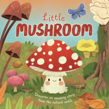 Nature Stories : Little Mushroom-Discover an Amazing Story from the Natural World: Padded Board Book, by Igloobooks