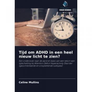 Tijd om ADHD in een heel nieuw licht te zien?: Een onderzoek naar de aard en basis van een tekort aan tijdschatting bij Attention Deficit ... (gecombineerde en onoplettende subtypes)