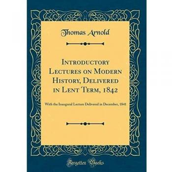 Introductory Lectures on Modern History, Delivered in Lent Term, 1842: With the Inaugural Lecture Delivered in December, 1841
