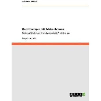 Kunsttherapie mit Schizophrenen: Mit ausführlichen Kunstwerkstatt-Protokollen