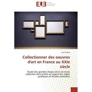Collectionner des oeuvres d'art en France au XXIe siècle: Étude des grandes étapes de la vie d'une collection d'art privée au regard des règles juridiques et fiscales existantes