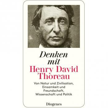 Denken mit Henry David Thoreau: Von Natur und Zivilisation, Einsamkeit und Freundschaft, Wissenschaft und Politik