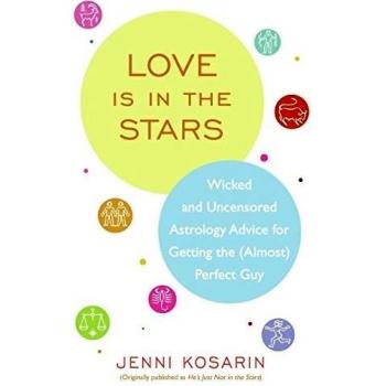 Love Is in the Stars: Wicked and Uncensored Astrology Advice for Getting the