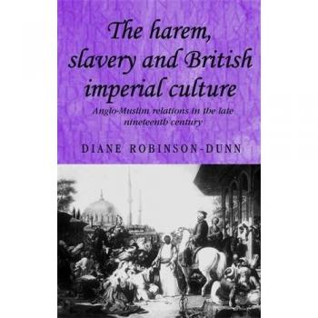The Harem, Slavery and British Imperial Culture: Anglo-Muslim Relations in the Late Nineteenth Century (Studies in Imperialism)