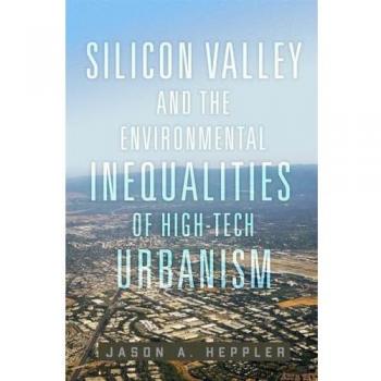 Silicon Valley and the Environmental Inequalities of High-Tech Urbanism: Volume 9 (Environment in Modern North America)