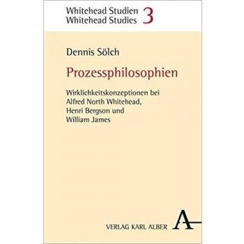 Prozessphilosophien: Wirklichkeitskonzeptionen bei Alfred North Whitehead, Henri Bergson und William James