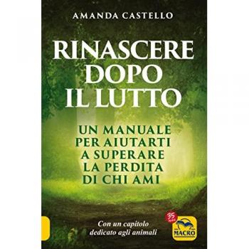Rinascere dopo il lutto. Un manuale per aiutarti a superare la perdita di chi ami