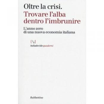 Oltre la crisi. Trovare l'alba dentro l'imbrunire. L'anno zero di una nuova economia italiana